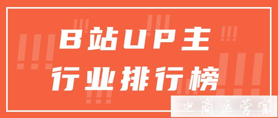 B站榜單丨UP主行業(yè)周榜排行榜2023年7月5日-7月11日